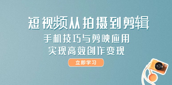 （14867期）短视频从拍摄到剪辑，手机技巧与剪映应用，实现高效创作变现-米落轻创