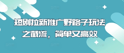 短剧拉新推广野路子玩法之截流，简单又高效-米落轻创