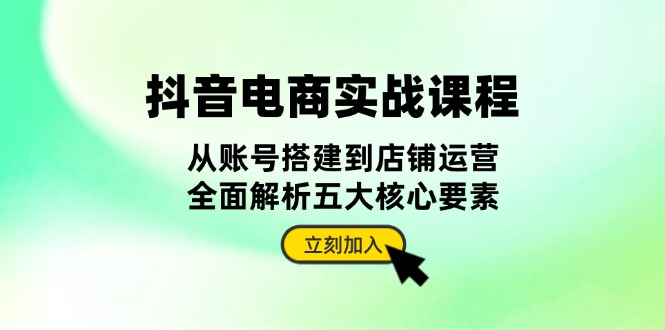 （13350期）抖音 电商实战课程：从账号搭建到店铺运营，全面解析五大核心要素-米落轻创