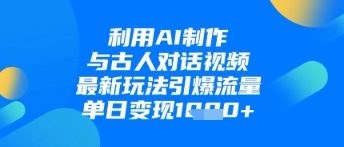 利用AI制作与古人对话的视频，最新玩法引爆流量，单日变现1k-米落轻创
