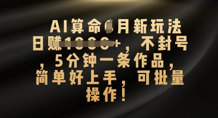 AI算命4月新玩法，日入数张，不封号，5分钟一条作品，简单好上手，可批量操作-米落轻创