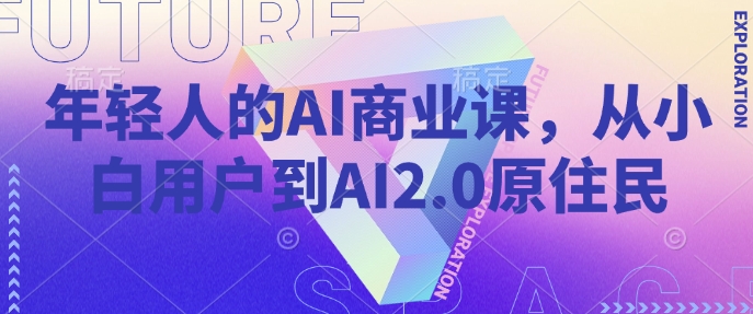 年轻人的AI商业课，从小白用户到AI2.0原住民-米落轻创