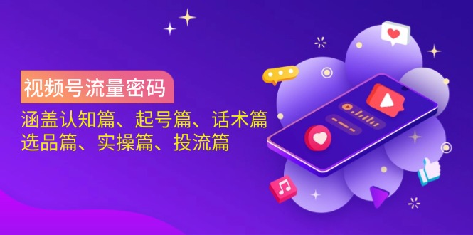 （14124期）视频号流量密码：涵盖认知篇、起号篇、话术篇、选品篇、实操篇、投流篇-米落轻创