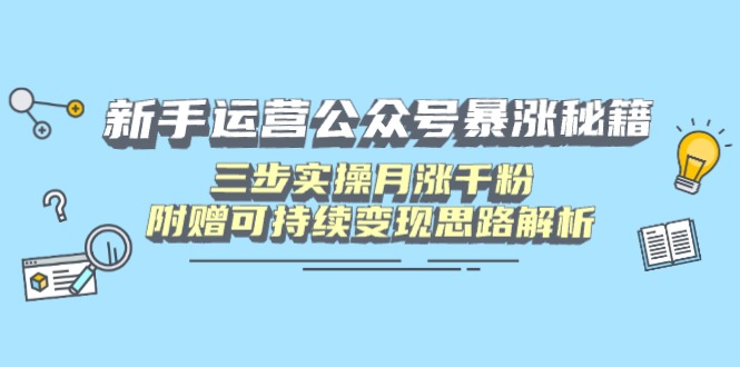 （14111期）新手运营公众号暴涨秘籍，三步实操月涨千粉，附赠可持续变现思路解析-米落轻创