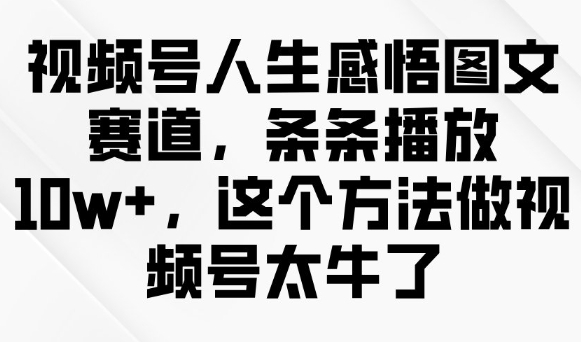 视频号人生感悟图文赛道，条条播放10w+，这个方法做视频号太牛了-米落轻创