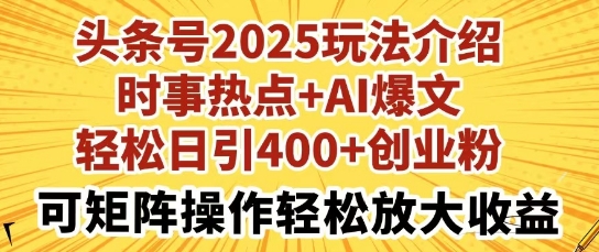 头条号2025玩法介绍，时事热点+AI爆文，轻松日引400+创业粉，可矩阵操作轻松放大收益-米落轻创