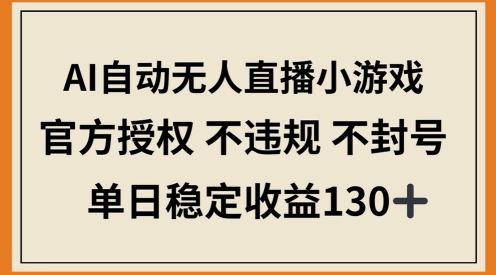 AI自动无人直播小游戏，官方授权 不违规 不封号，单日稳定收益100+-米落轻创
