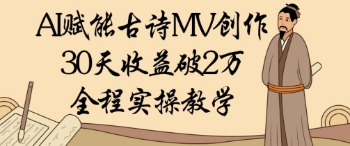 AI赋能古诗MV创作：30天收益破1W，全程实操教学-米落轻创