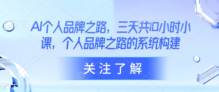 AI个人品牌之路，​三天共10小时小课，个人品牌之路的系统构建-米落轻创