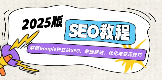 （14470期）2025版SEO教程：解锁Google独立站SEO，掌握建站、优化与变现技巧-米落轻创