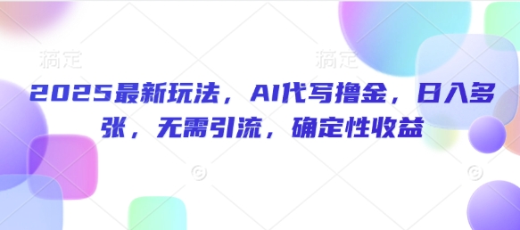2025最新玩法，AI代写撸金，日入多张，无需引流，确定性收益-米落轻创