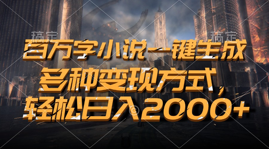 （13385期）百万字小说一键生成，多种变现方式，轻松日入2000+-米落轻创