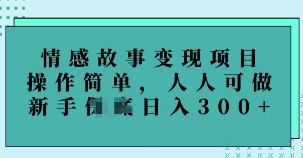 情感故事变现项目，操作简单，人人可做，新手日入3张-米落轻创