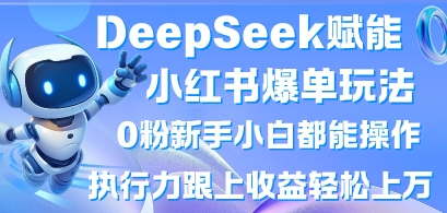 DeepSeek赋能小红书爆单玩法0粉新手小白都能操作，执行力跟上收益轻松上W，懒人勿做-米落轻创