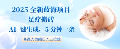 2025全新蓝海项目足疗搬砖，AI一键生成，5分钟一条，普通人也能日入三位数-米落轻创