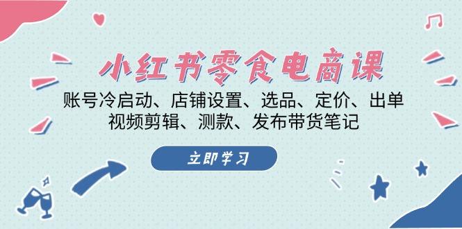 （13343期）小红书 零食电商课：账号冷启动、店铺设置、选品、定价、出单、视频剪辑..-米落轻创