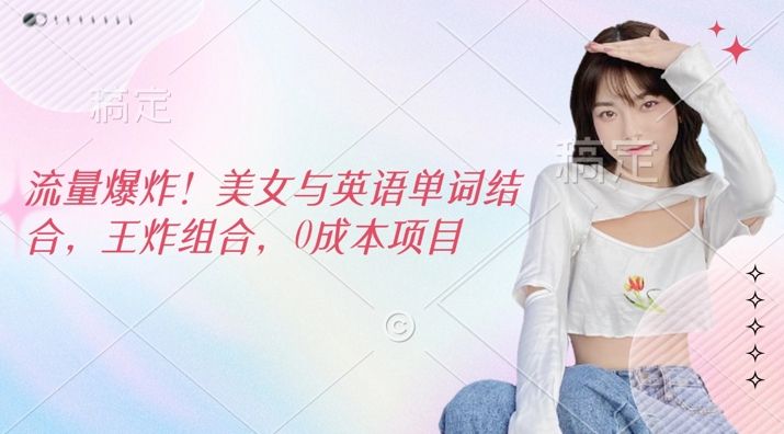 流量爆炸，美女与英语单词结合，王炸组合，0成本项目-米落轻创
