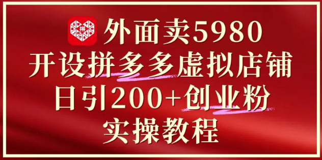 外面卖5980开设拼多多虚拟店铺：单日引流200+创业付费粉实战教程-米落轻创