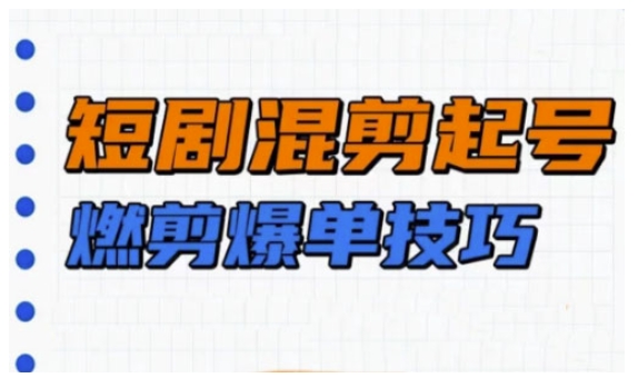 短剧实操教学，短剧混剪起号燃剪爆单技巧-米落轻创