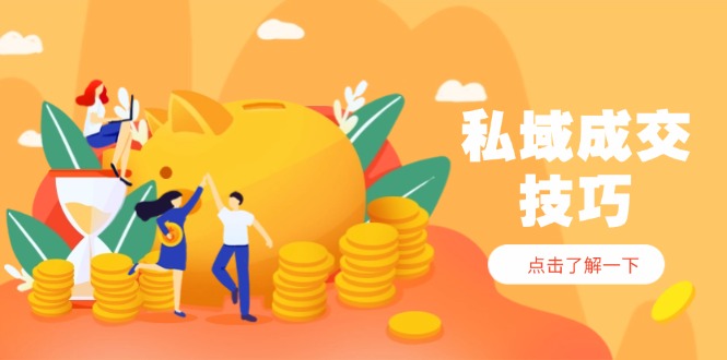 （14566期）私域成交技巧，帮你从入门到精通，破解四大痛点，快速变现，轻松收钱-米落轻创