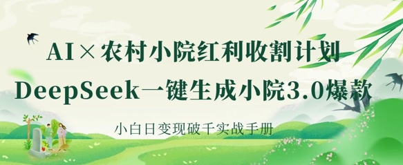 AI+农村小院红利收割：DeepSeek一键生成小院3.0爆款，小白日变现破千实战手册-米落轻创
