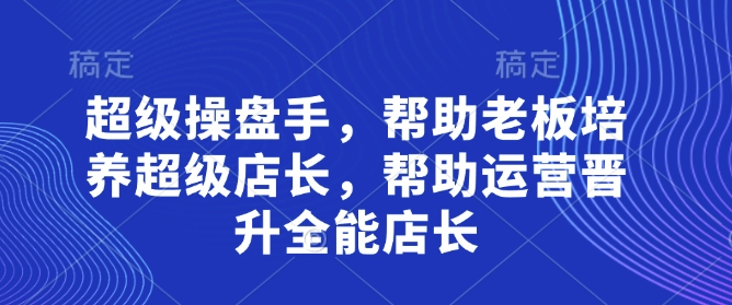 超级操盘手，​帮助老板培养超级店长，帮助运营晋升全能店长-米落轻创