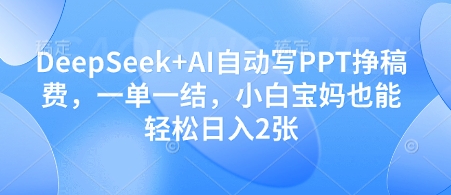 DeepSeek+AI自动写PPT挣稿费，一单一结，小白宝妈也能轻松日入2张-米落轻创