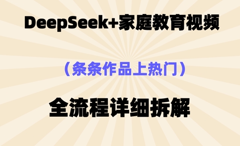 Deepseek制作家庭教育类视频，条条作品上热门，全流程拆解-米落轻创