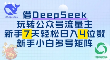 借用DeepSeek玩转公众号流量主，新手7天轻松上手日入3位数-米落轻创
