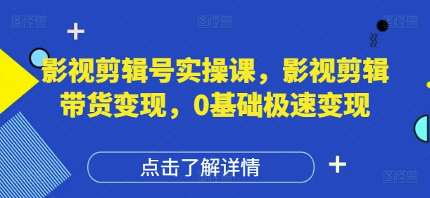 影视剪辑号实操课，影视剪辑带货变现，0基础极速变现-米落轻创