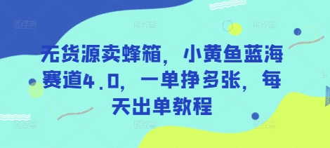 无货源卖蜂箱，小黄鱼蓝海赛道4.0，一单挣多张，每天出单教程-米落轻创