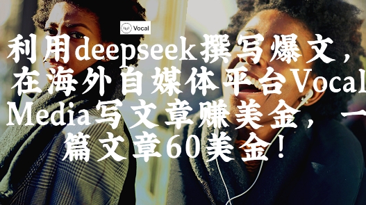 出海搞钱！利用deepseek撰写爆文，在海外自媒体平台Vocal Media写文章挣美金，一篇文章60刀-米落轻创