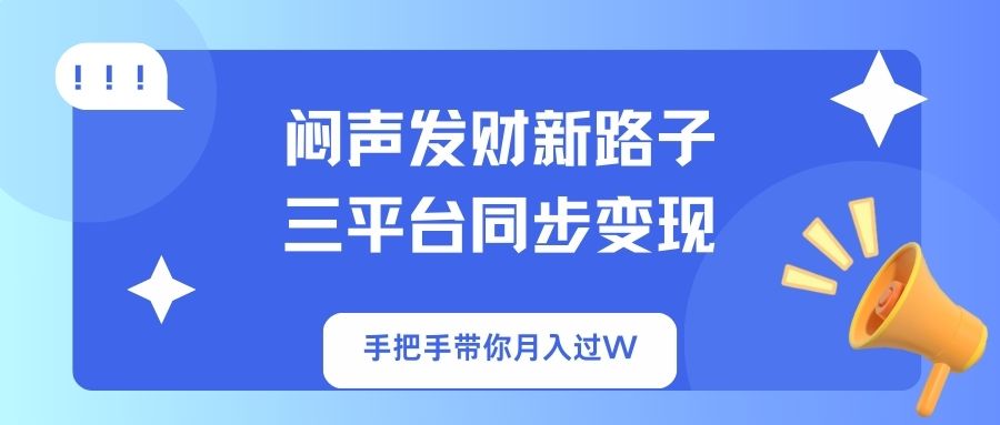 （14182期）闷声发财新路子！三平台同步变现，手把手带你月入过W-米落轻创