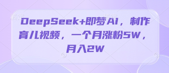 DeepSeek+即梦AI，制作育儿视频，一个月涨粉5W，月入2W-米落轻创