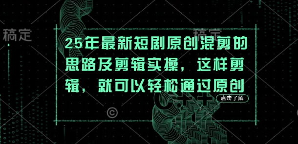 25年最新短剧原创混剪的思路及剪辑实操，这样剪辑，就可以轻松通过原创-米落轻创