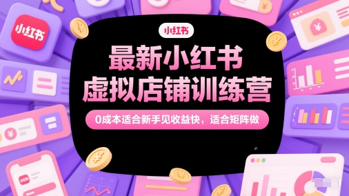 最新小红书虚拟店铺训练营，0成本适合新手见收益快，适合矩阵做-米落轻创