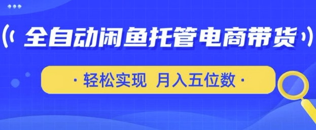 全自动闲鱼托管式电商带货，只需一部安卓手机和一个闲鱼号，轻松实现月入五位数【揭秘】-米落轻创