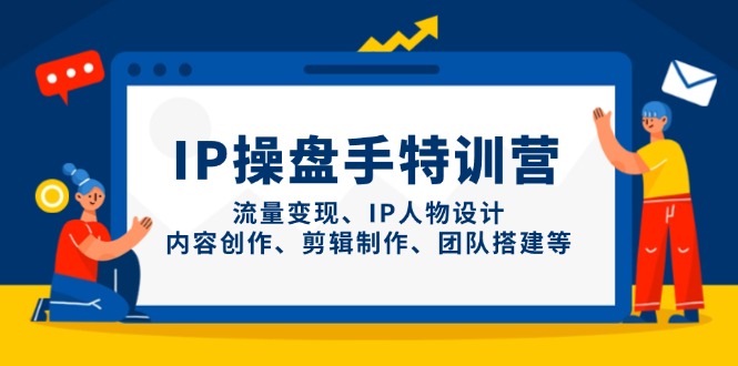 （14502期）IP操盘手特训营，流量变现、IP人物设计、内容创作、剪辑制作、团队搭建等-米落轻创