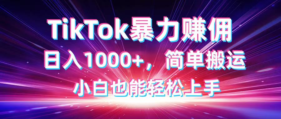 （14402期）TikTok搬运暴力赚佣，日入1000+，简单搬运，小白也能轻松上手-米落轻创