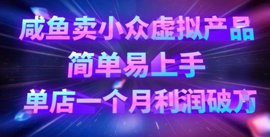 咸鱼卖小众虚拟产品，简单易上手，单店一个月利润破W-米落轻创