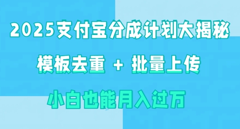 2025支付宝分成计划大揭秘  模板去重 批量上传 小白也能月入过w-米落轻创