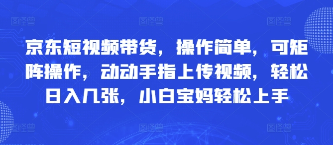 京东短视频带货，操作简单，可矩阵操作，动动手指上传视频，轻松日入几张，小白宝妈轻松上手-米落轻创