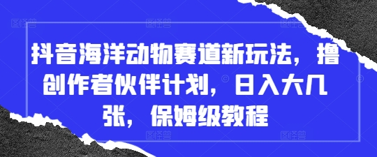 抖音海洋动物赛道新玩法，撸创作者伙伴计划，日入大几张，保姆级教程-米落轻创