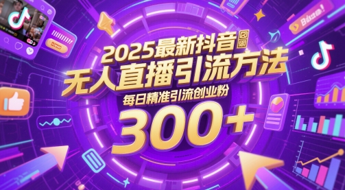 2025最新抖音无人直播引流方法，每日精准引流创业粉300+-米落轻创