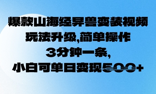 爆款山海经异兽变装视频，玩法升级，简单操作，3分钟一条， 小白可单日变现5张-米落轻创