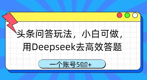 头条问答玩法，小白可做，用Deepseek去高效答题，一个账号几张-米落轻创