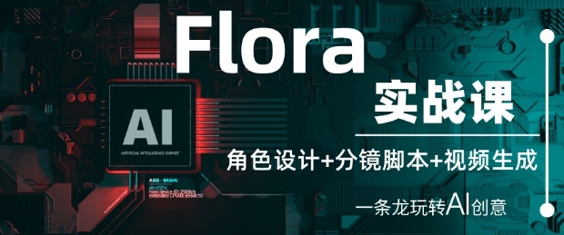 Flora实战课：角色设计+分镜脚本+视频生成，一条龙玩转AI创意-米落轻创