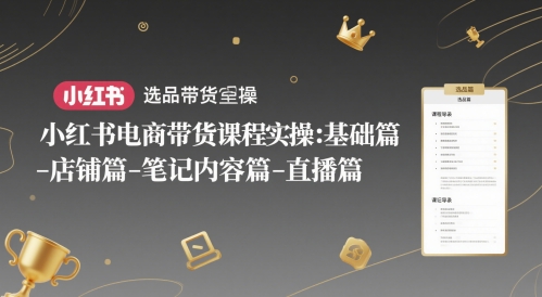 小红书电商带货课程实操：基础篇-选品篇-店铺篇-笔记内容篇-直播篇-米落轻创