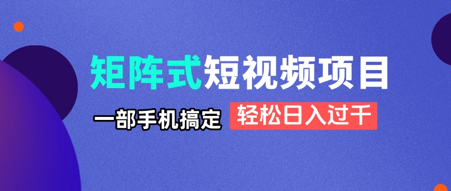 （14475期）矩阵式短视频项目揭秘，一部手机搞定，轻松日入过千-米落轻创