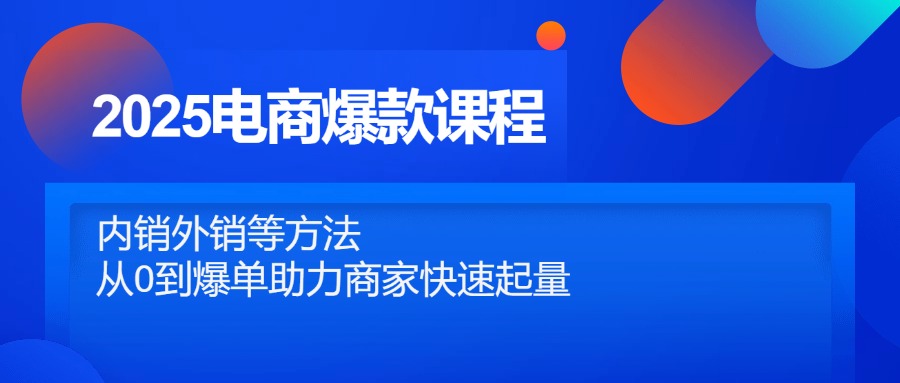 （14644期）2025电商爆款课程，内销外销等方法，从0到爆单助力商家快速起量-米落轻创